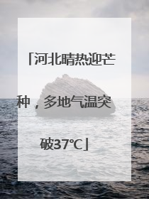 河北晴热迎芒种，多地气温突破37℃