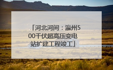 河北河间：瀛州500千伏超高压变电站扩建工程竣工