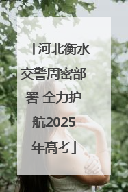 河北衡水交警周密部署 全力护航2025年高考