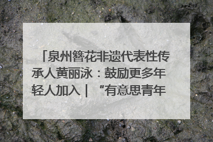 泉州簪花非遗代表性传承人黄丽泳：鼓励更多年轻人加入｜“有意思青年”高校公益计划
