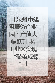 泉州市建筑服务产业园：产值大幅跃升 老工业区实现“破茧成蝶”