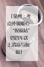 泉州：考点外现暖心“祝福站” 铛铛车送上清凉与祝福