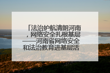 法治护航清朗河南，网络安全扎根基层——河南省网络安全和法治教育进基层活动正式启动