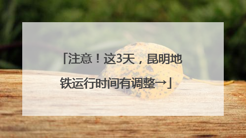 注意！这3天，昆明地铁运行时间有调整→