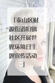 泰山区财源街道旧镇社区开展世界环境日主题宣传活动