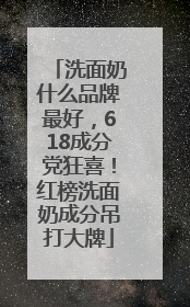 洗面奶什么品牌最好，618成分党狂喜！红榜洗面奶成分吊打大牌