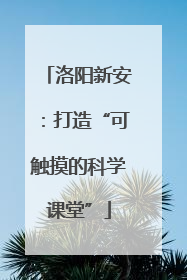 洛阳新安：打造“可触摸的科学课堂”
