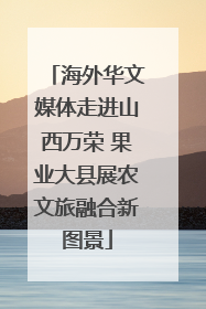 海外华文媒体走进山西万荣 果业大县展农文旅融合新图景