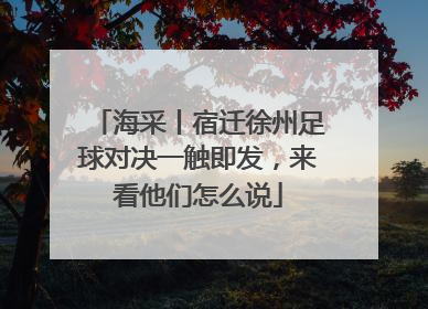 海采丨宿迁徐州足球对决一触即发，来看他们怎么说