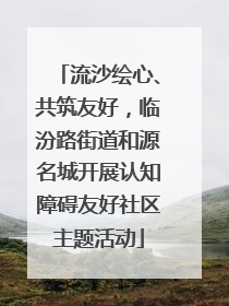 流沙绘心、共筑友好，临汾路街道和源名城开展认知障碍友好社区主题活动