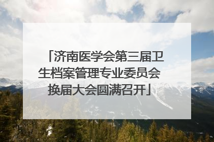 济南医学会第三届卫生档案管理专业委员会换届大会圆满召开