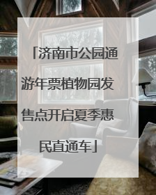 济南市公园通游年票植物园发售点开启夏季惠民直通车
