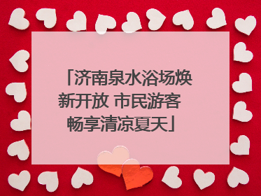 济南泉水浴场焕新开放 市民游客畅享清凉夏天