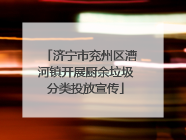 济宁市兖州区漕河镇开展厨余垃圾分类投放宣传