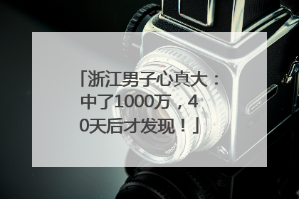 浙江男子心真大：中了1000万，40天后才发现！