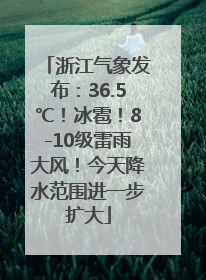 浙江气象发布：36.5℃！冰雹！8-10级雷雨大风！今天降水范围进一步扩大