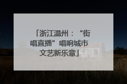 浙江温州：“街唱直播”唱响城市文艺新乐章