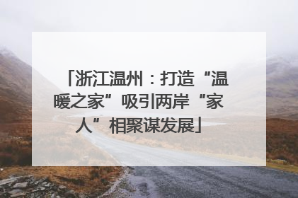 浙江温州：打造“温暖之家”吸引两岸“家人”相聚谋发展