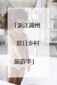 浙江湖州：夏日乡村旅游季
