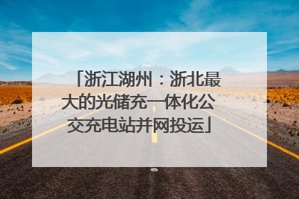 浙江湖州：浙北最大的光储充一体化公交充电站并网投运