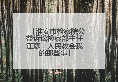 淮安市检察院公益诉讼检察部主任汪彦：人民教会我的那些事