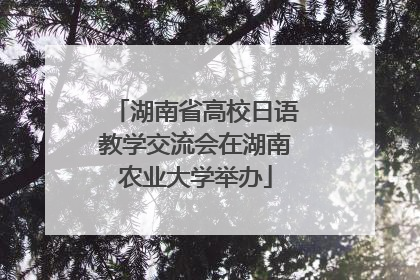 湖南省高校日语教学交流会在湖南农业大学举办
