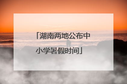 湖南两地公布中小学暑假时间