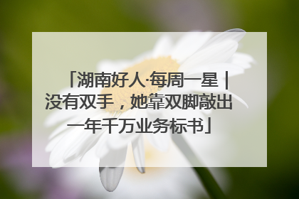 湖南好人·每周一星｜没有双手，她靠双脚敲出一年千万业务标书