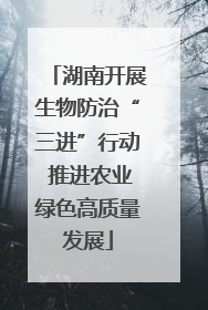湖南开展生物防治“三进”行动 推进农业绿色高质量发展