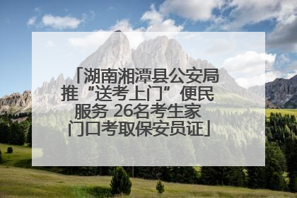 湖南湘潭县公安局推“送考上门”便民服务 26名考生家门口考取保安员证