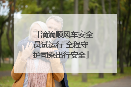 滴滴顺风车安全员试运行 全程守护司乘出行安全