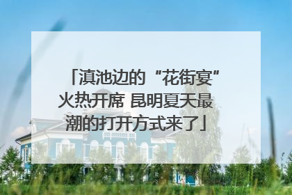滇池边的“花街宴”火热开席 昆明夏天最潮的打开方式来了