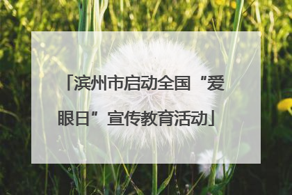 滨州市启动全国“爱眼日”宣传教育活动