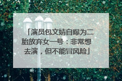 演员包文婧自曝为二胎放弃女一号：非常想去演，但不能冒风险