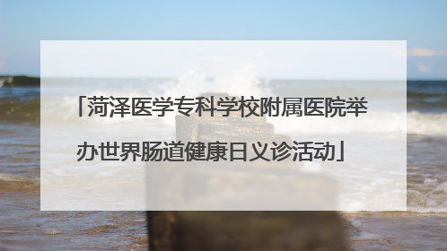 菏泽医学专科学校附属医院举办世界肠道健康日义诊活动
