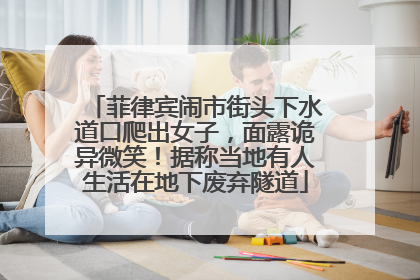 菲律宾闹市街头下水道口爬出女子，面露诡异微笑！据称当地有人生活在地下废弃隧道