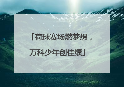 荷球赛场燃梦想，万科少年创佳绩