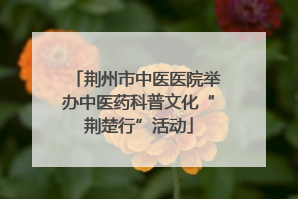 荆州市中医医院举办中医药科普文化“荆楚行”活动