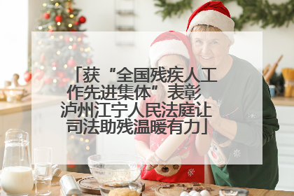 获“全国残疾人工作先进集体”表彰 泸州江宁人民法庭让司法助残温暖有力