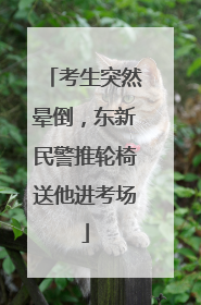 考生突然晕倒，东新民警推轮椅送他进考场