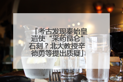 考古发现秦始皇遣使“采药昆仑”石刻？北大教授辛德勇等提出质疑