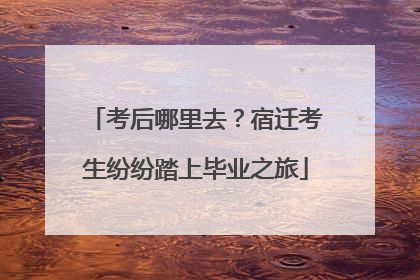 考后哪里去？宿迁考生纷纷踏上毕业之旅