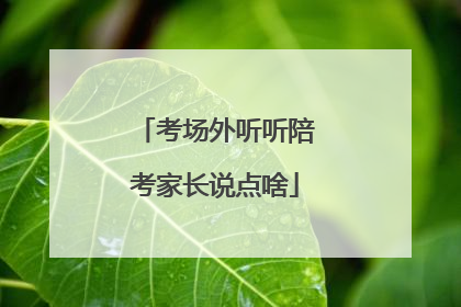 考场外听听陪考家长说点啥