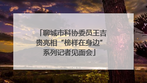 聊城市科协委员王吉贵亮相“榜样在身边”系列记者见面会