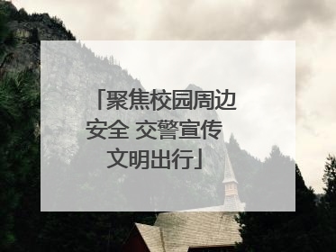 聚焦校园周边安全 交警宣传文明出行