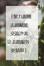 聚力源圈 志愿赋能 交流沙龙让志愿服务更精彩