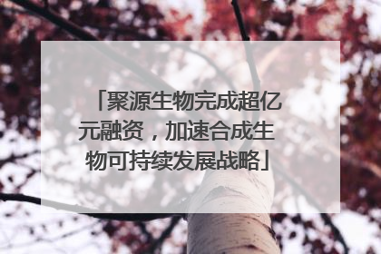 聚源生物完成超亿元融资，加速合成生物可持续发展战略