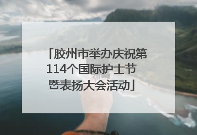 胶州市举办庆祝第114个国际护士节暨表扬大会活动