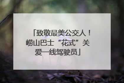 致敬最美公交人！崂山巴士“花式”关爱一线驾驶员