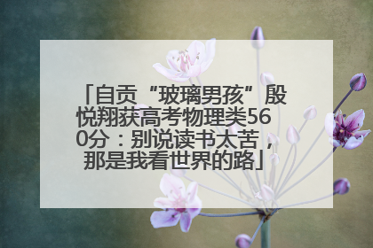 自贡“玻璃男孩”殷悦翔获高考物理类560分：别说读书太苦，那是我看世界的路